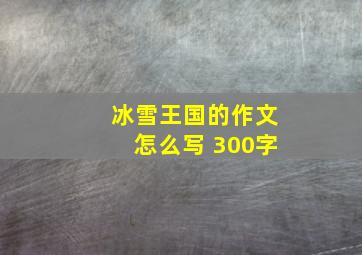 冰雪王国的作文怎么写 300字